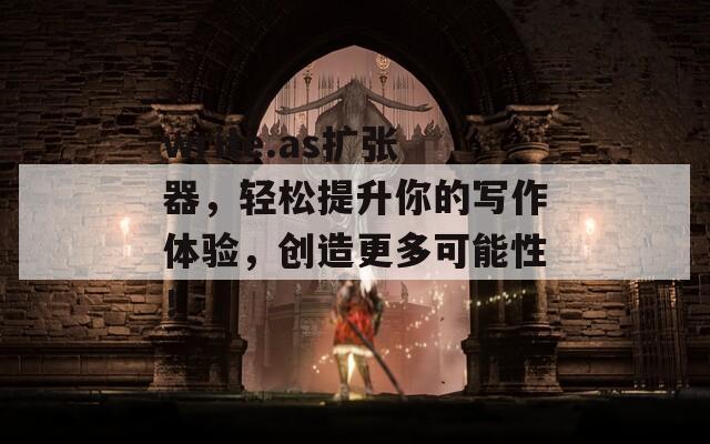 write.as扩张器，轻松提升你的写作体验，创造更多可能性！