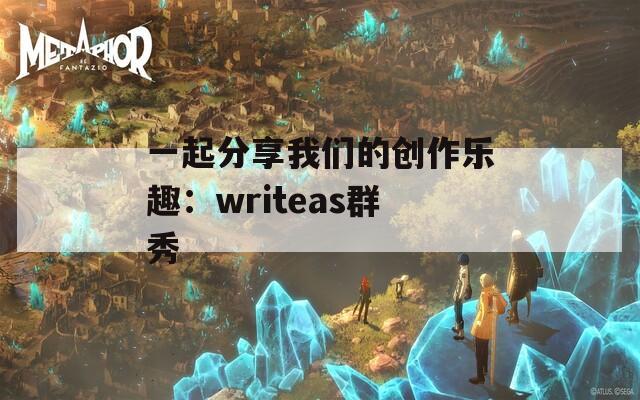 一起分享我们的创作乐趣：writeas群秀