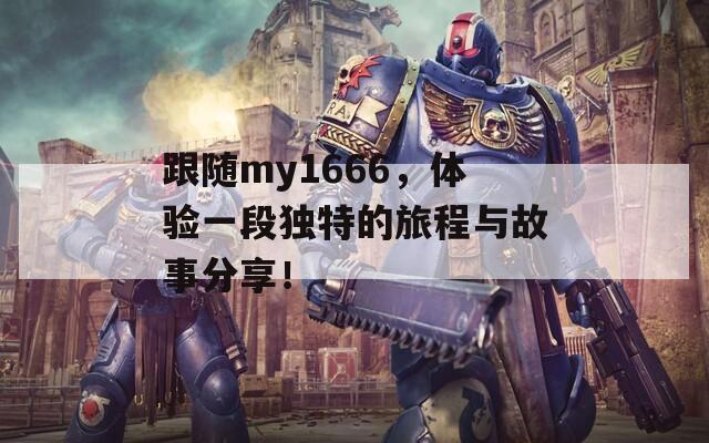 跟随my1666，体验一段独特的旅程与故事分享！