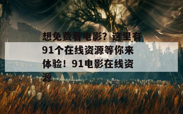 想免费看电影？这里有91个在线资源等你来体验！91电影在线资源