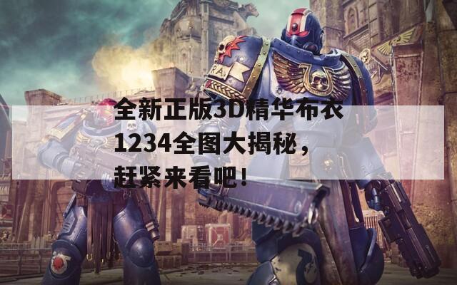 全新正版3D精华布衣1234全图大揭秘，赶紧来看吧！