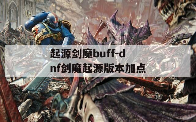 起源剑魔buff-dnf剑魔起源版本加点