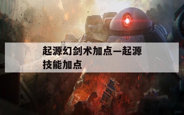 起源幻剑术加点—起源技能加点