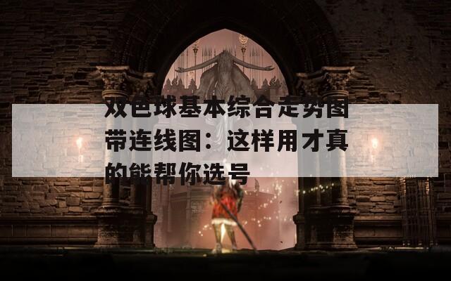 双色球基本综合走势图带连线图：这样用才真的能帮你选号