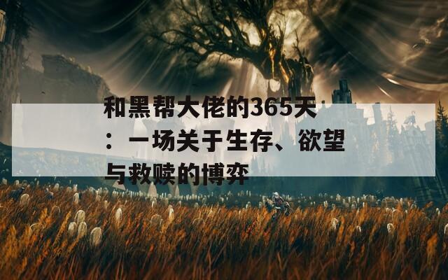 和黑帮大佬的365天：一场关于生存、欲望与救赎的博弈