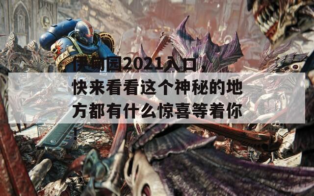 伊甸园2021入口，快来看看这个神秘的地方都有什么惊喜等着你！