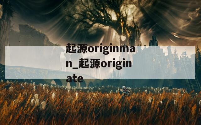 起源originman_起源originate