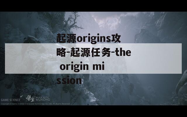 起源origins攻略-起源任务-the origin mission