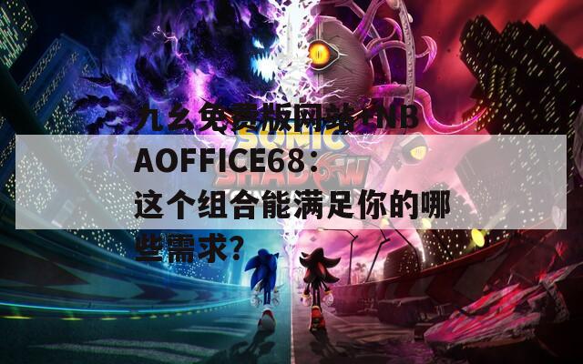 九幺免费版网站+NBAOFFICE68：这个组合能满足你的哪些需求？