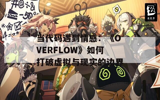 当代码遇到情感：《OVERFLOW》如何打破虚拟与现实的边界