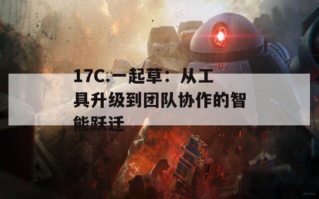 17C.一起草：从工具升级到团队协作的智能跃迁