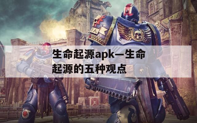 生命起源apk—生命起源的五种观点