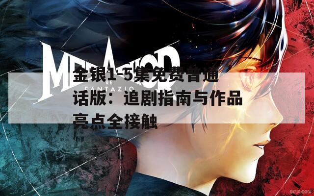 金银1-5集免费普通话版：追剧指南与作品亮点全接触