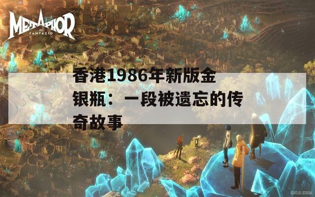 香港1986年新版金银瓶：一段被遗忘的传奇故事