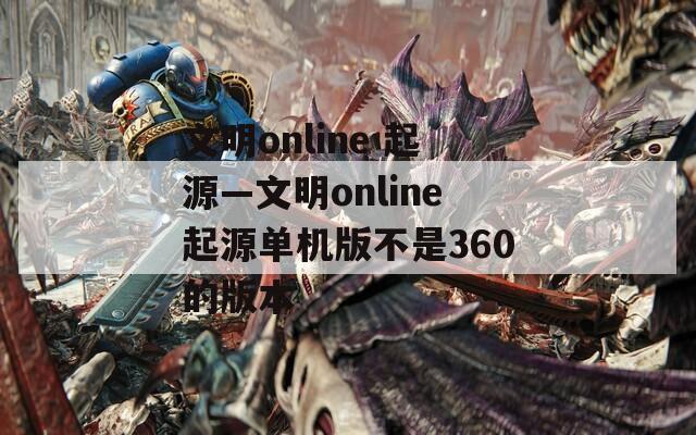 文明online 起源—文明online起源单机版不是360的版本