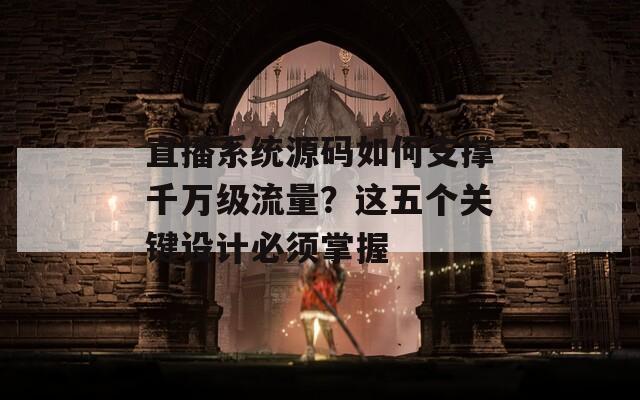 直播系统源码如何支撑千万级流量？这五个关键设计必须掌握