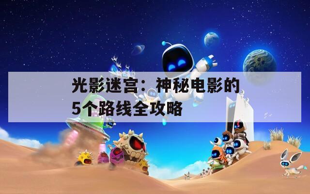 光影迷宫：神秘电影的5个路线全攻略