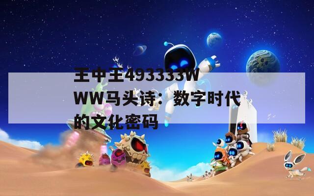 王中王493333WWW马头诗：数字时代的文化密码