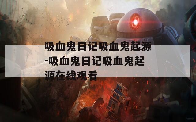 吸血鬼日记吸血鬼起源-吸血鬼日记吸血鬼起源在线观看