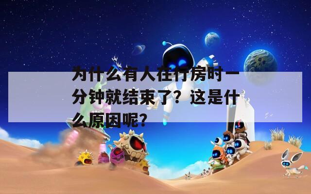 为什么有人在行房时一分钟就结束了？这是什么原因呢？