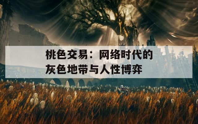 桃色交易：网络时代的灰色地带与人性博弈