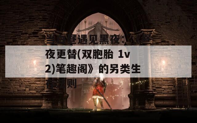 当白昼遇见黑夜：《昼夜更替(双胞胎 1v2)笔趣阁》的另类生存法则