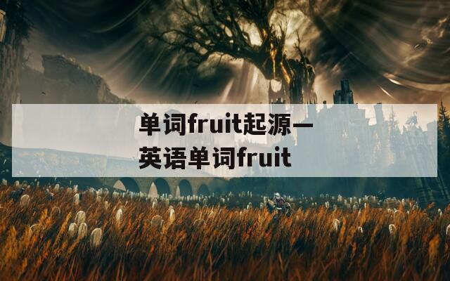 单词fruit起源—英语单词fruit