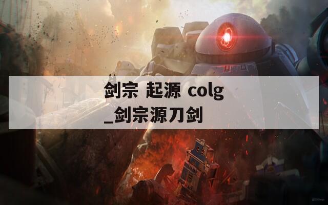 剑宗 起源 colg_剑宗源刀剑