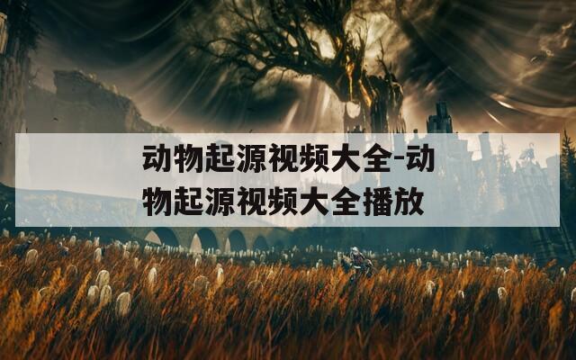 动物起源视频大全-动物起源视频大全播放