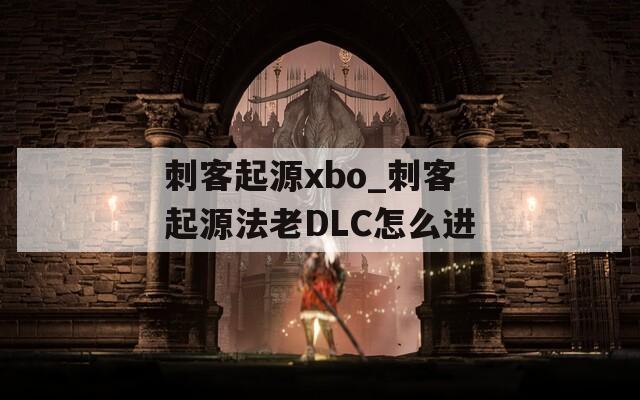 刺客起源xbo_刺客起源法老DLC怎么进