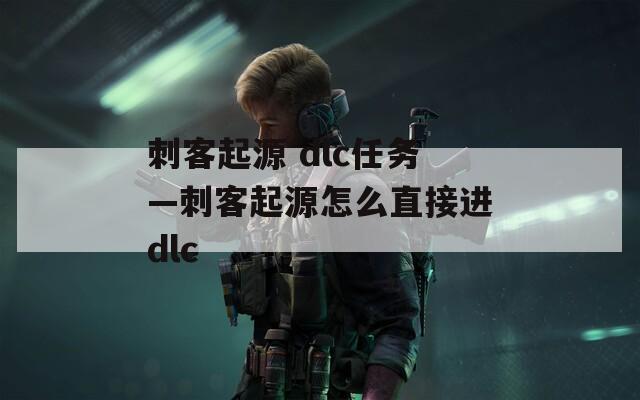 刺客起源 dlc任务—刺客起源怎么直接进dlc