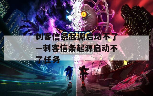 刺客信条起源启动不了—刺客信条起源启动不了任务