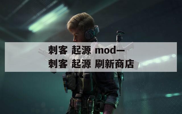 刺客 起源 mod—刺客 起源 刷新商店