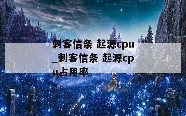 刺客信条 起源cpu_刺客信条 起源cpu占用率