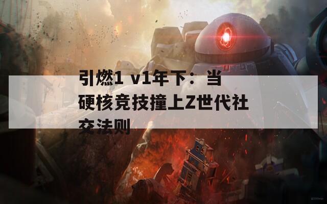 引燃1 v1年下：当硬核竞技撞上Z世代社交法则