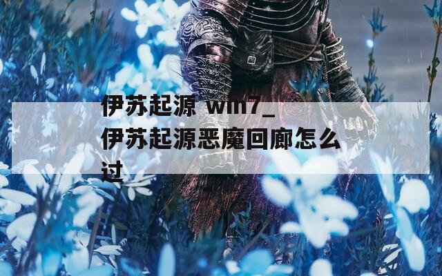 伊苏起源 win7_伊苏起源恶魔回廊怎么过