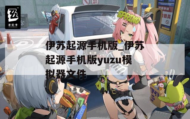 伊苏起源手机版_伊苏起源手机版yuzu模拟器文件