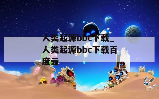 人类起源bbc下载_人类起源bbc下载百度云