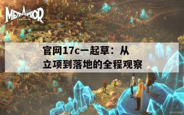 官网17c一起草：从立项到落地的全程观察