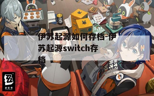 伊苏起源如何存档-伊苏起源switch存档