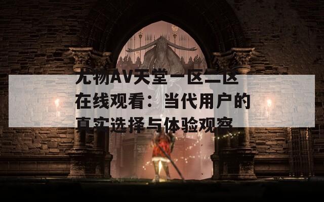 尤物AV天堂一区二区在线观看：当代用户的真实选择与体验观察