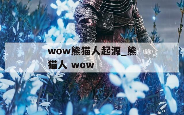 wow熊猫人起源_熊猫人 wow