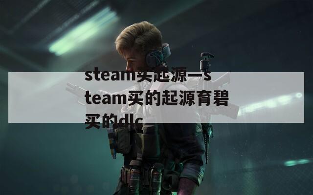 steam买起源—steam买的起源育碧买的dlc