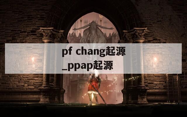 pf chang起源_ppap起源