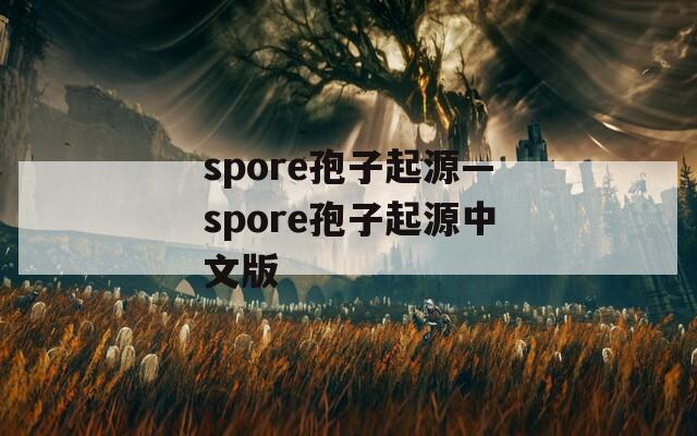 spore孢子起源—spore孢子起源中文版