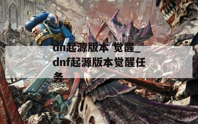 dn起源版本 觉醒_dnf起源版本觉醒任务