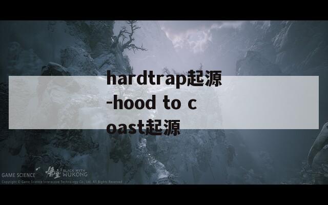 hardtrap起源-hood to coast起源