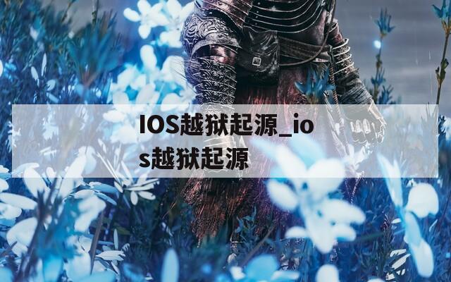 IOS越狱起源_ios越狱起源