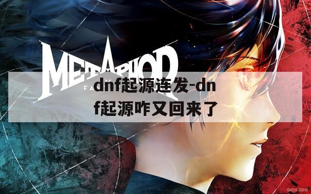 dnf起源连发-dnf起源咋又回来了