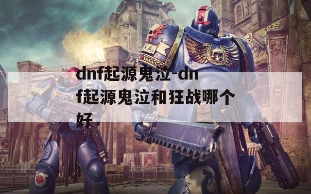 dnf起源鬼泣-dnf起源鬼泣和狂战哪个好